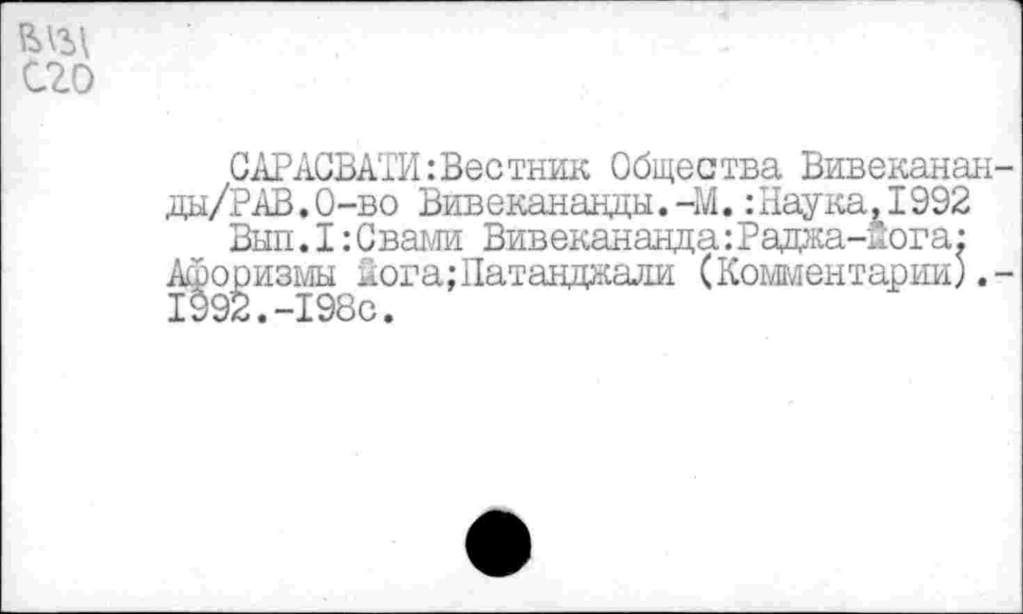 ﻿его
САРАСВАТИ:Вестник Общества Вивеканан-ды/РАВ.О-во Вивекананды.-М.:Наука,1992
Вып.I:Свами Вивекананда:Раджа-ыога: Афоризмы йога;Патанджали (Комментарии) 1992.-198с.